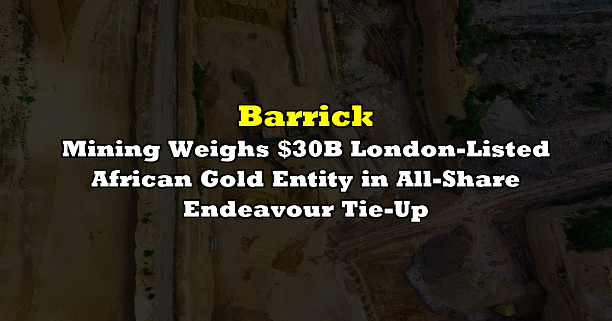 Barrick et Endeavour étudient une fusion de 30 milliards de dollars pour leurs mines en Afrique
